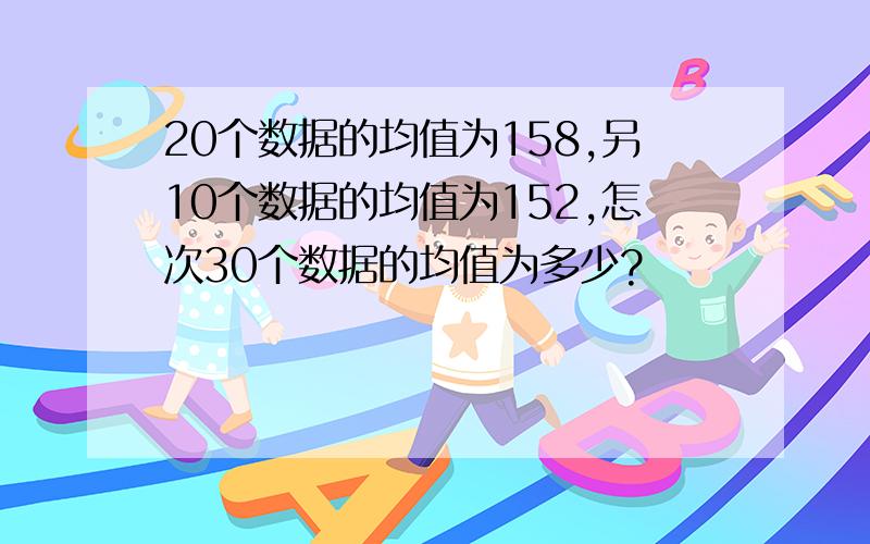 20个数据的均值为158,另10个数据的均值为152,怎次30个数据的均值为多少?