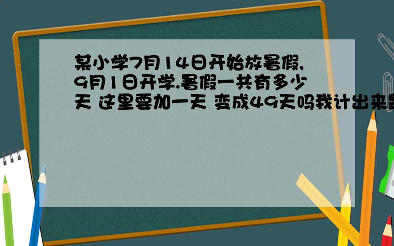 某小学7月14日开始放暑假,9月1日开学.暑假一共有多少天 这里要加一天 变成49天吗我计出来是48天，要加上14日那天 变成49天吗