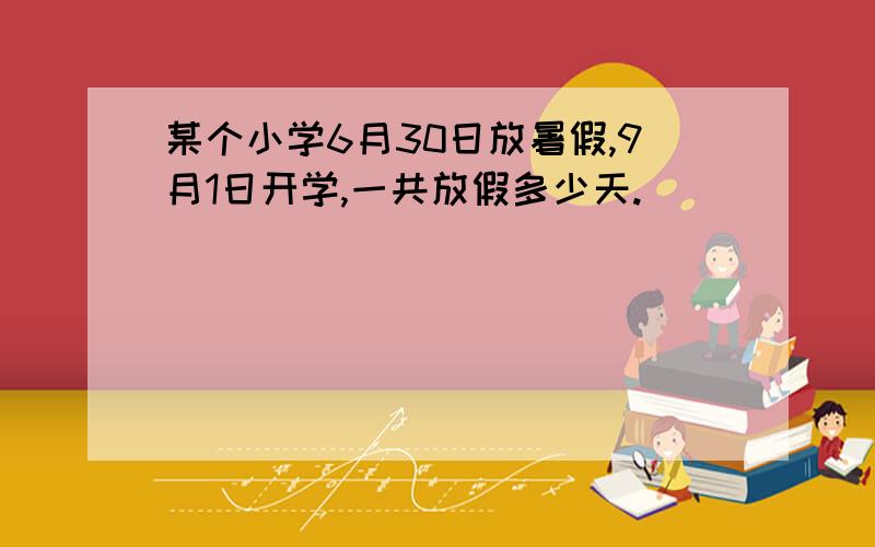 某个小学6月30日放暑假,9月1日开学,一共放假多少天.