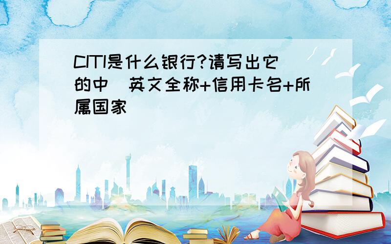 CITI是什么银行?请写出它的中\英文全称+信用卡名+所属国家