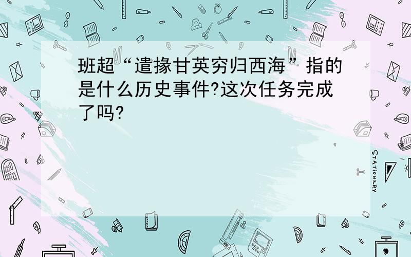 班超“遣掾甘英穷归西海”指的是什么历史事件?这次任务完成了吗?