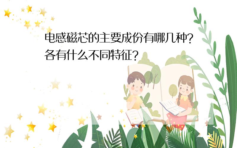 电感磁芯的主要成份有哪几种?各有什么不同特征?