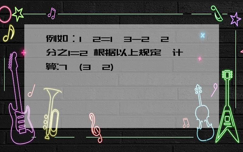 例如：1*2=1×3-2×2分之1=2 根据以上规定,计算:7*(3*2)