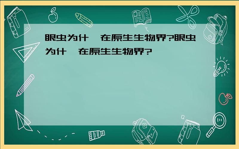 眼虫为什麼在原生生物界?眼虫为什麼在原生生物界?