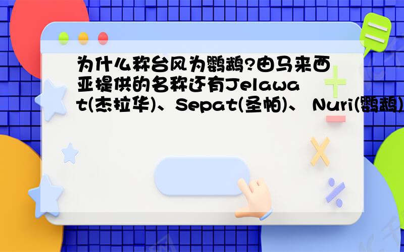 为什么称台风为鹦鹉?由马来西亚提供的名称还有Jelawat(杰拉华)、Sepat(圣帕)、 Nuri(鹦鹉)、 Melor(茉...