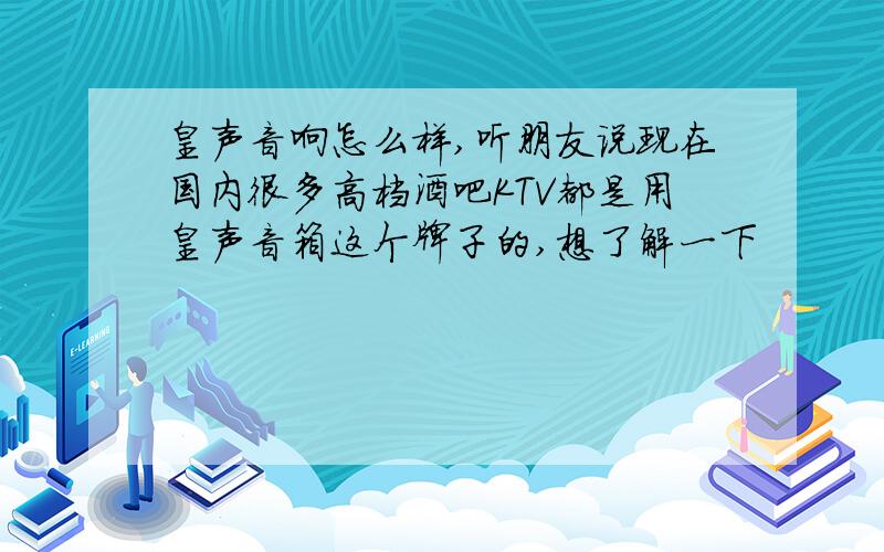 皇声音响怎么样,听朋友说现在国内很多高档酒吧KTV都是用皇声音箱这个牌子的,想了解一下