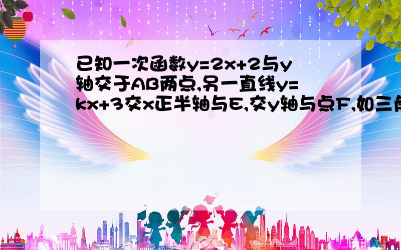 已知一次函数y=2x+2与y轴交于AB两点,另一直线y=kx+3交x正半轴与E,交y轴与点F,如三角形ABC与E、F、O三点组成的三角形相似,那么k值为