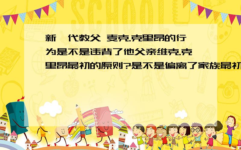 新一代教父 麦克.克里昂的行为是不是违背了他父亲维克.克里昂最初的原则?是不是偏离了家族最初正义的轨道