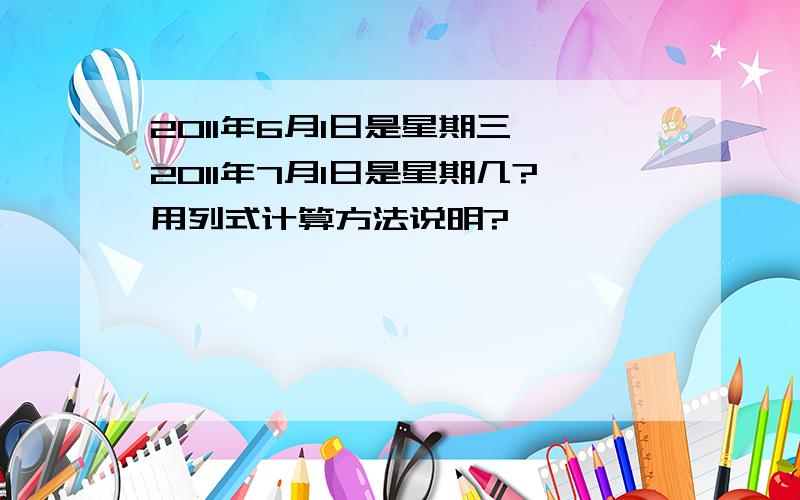 2011年6月1日是星期三,2011年7月1日是星期几?用列式计算方法说明?