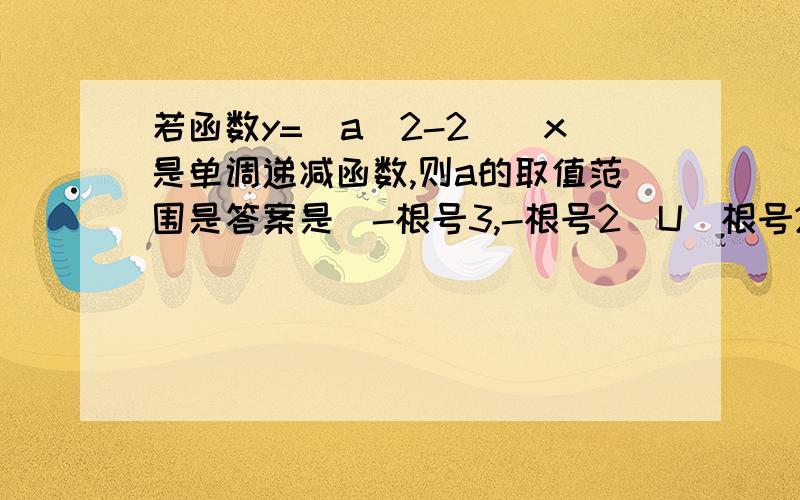 若函数y=(a^2-2)^x是单调递减函数,则a的取值范围是答案是（-根号3,-根号2）U（根号2,根号3）