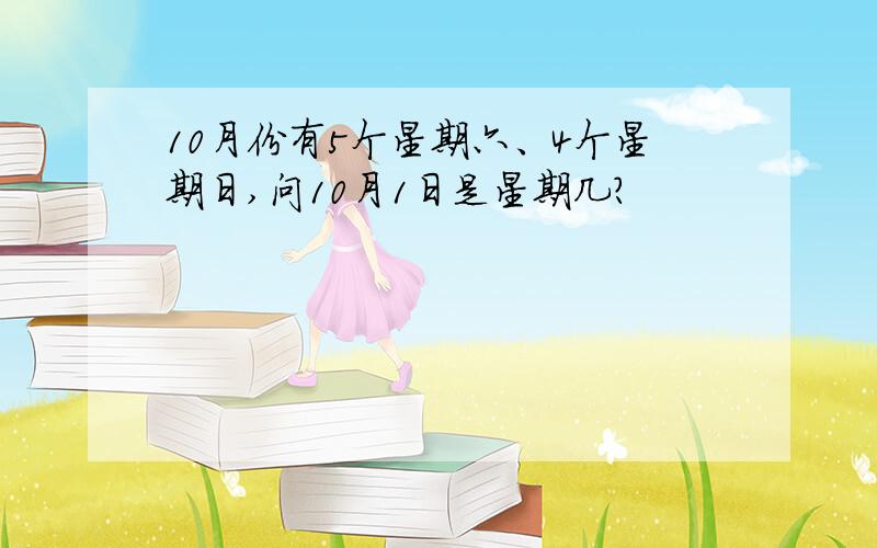 10月份有5个星期六、4个星期日,问10月1日是星期几?