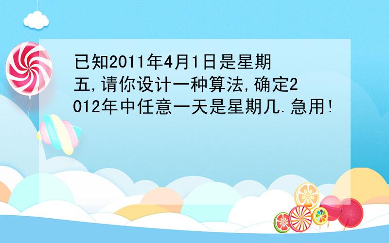 已知2011年4月1日是星期五,请你设计一种算法,确定2012年中任意一天是星期几.急用!