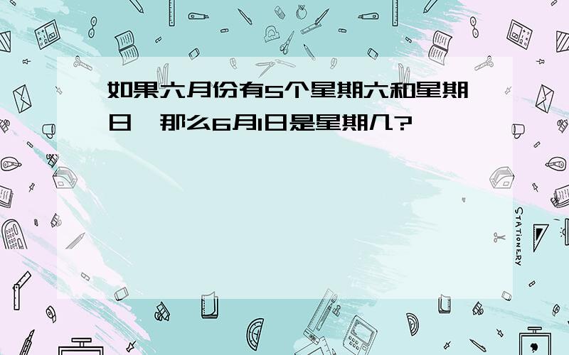 如果六月份有5个星期六和星期日,那么6月1日是星期几?