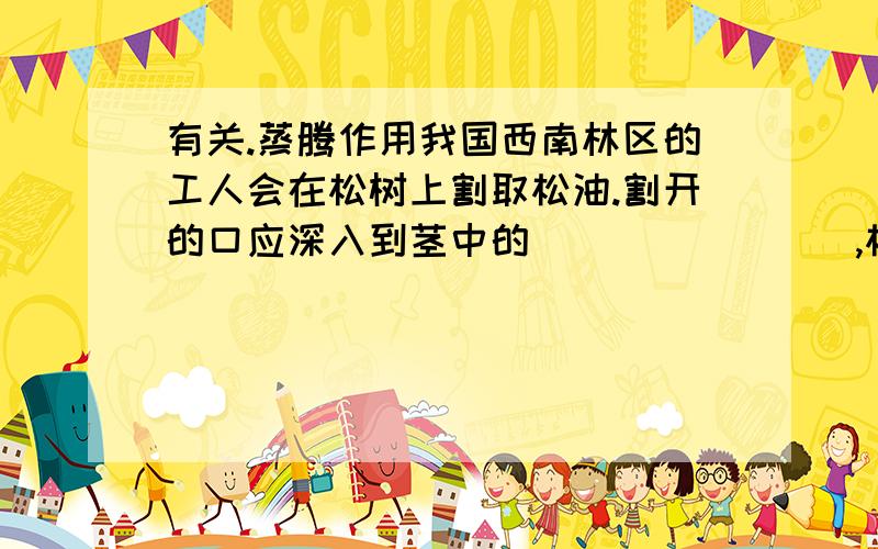 有关.蒸腾作用我国西南林区的工人会在松树上割取松油.割开的口应深入到茎中的________,松油是由_____运输的