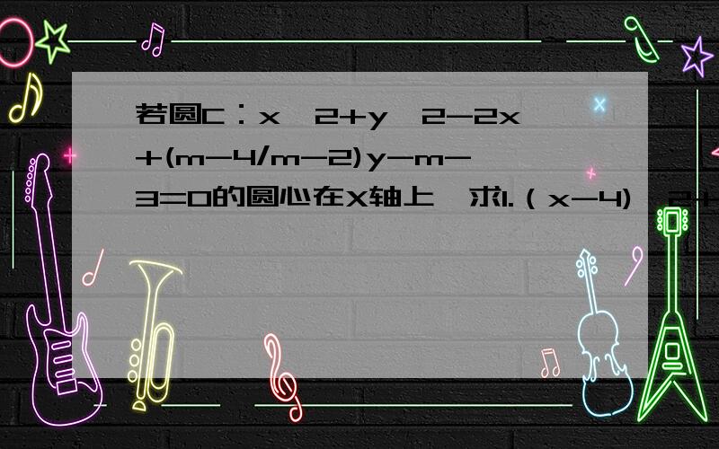 若圆C：x^2+y^2-2x+(m-4/m-2)y-m-3=0的圆心在X轴上,求1.（x-4)^2+y^2的最值2.若经过点P（2,1）的直线l与圆C交于AB两点,求 AB绝对值的取值范围打错了题目是 C：x^2+y^2-2x+(m-1/m-2)y-m-3=0的圆心在X轴上