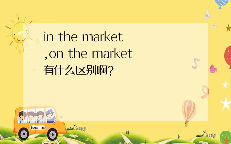 in the market ,on the market有什么区别啊?