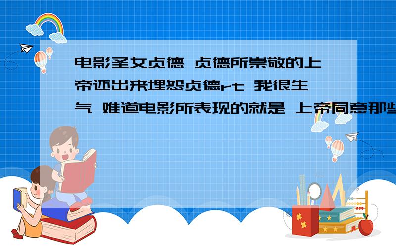 电影圣女贞德 贞德所崇敬的上帝还出来埋怨贞德rt 我很生气 难道电影所表现的就是 上帝同意那些恶人的做法 好人就得认命吗 不能反抗吗