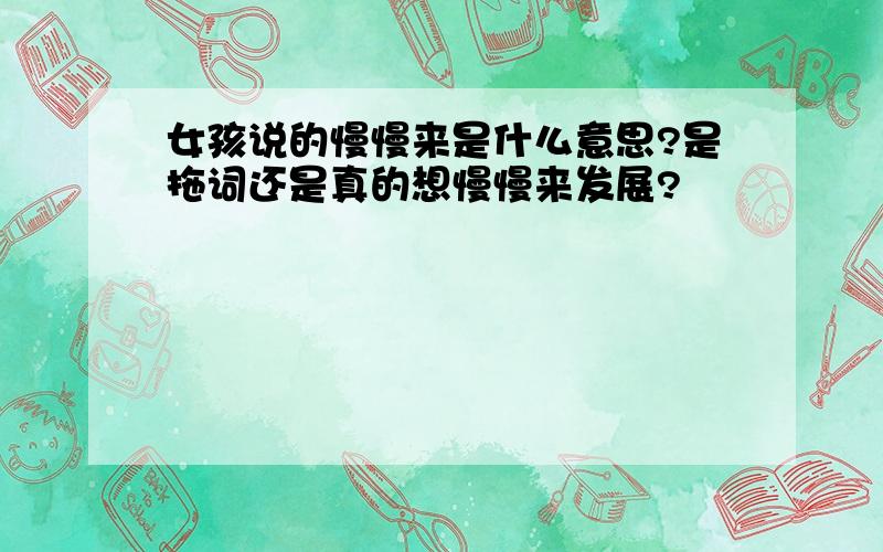 女孩说的慢慢来是什么意思?是拖词还是真的想慢慢来发展?