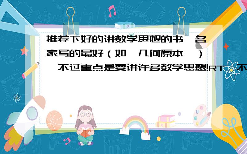 推荐下好的讲数学思想的书,名家写的最好（如《几何原本》）,不过重点是要讲许多数学思想!RT,不过不排斥全是难题的那种(像奥数那种）.