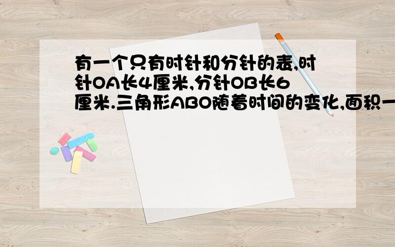 有一个只有时针和分针的表,时针OA长4厘米,分针OB长6厘米.三角形ABO随着时间的变化,面积一直在改变.当三角形ABO的面积最大的时候,面积为多少?