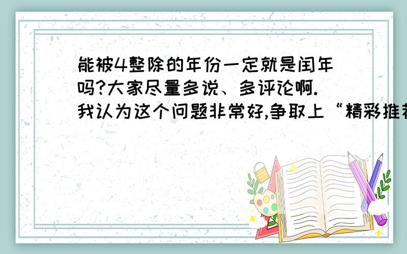 能被4整除的年份一定就是闰年吗?大家尽量多说、多评论啊.我认为这个问题非常好,争取上“精彩推荐”!最好找到历史渊源,从历法、天文史上解释为什么有些例外