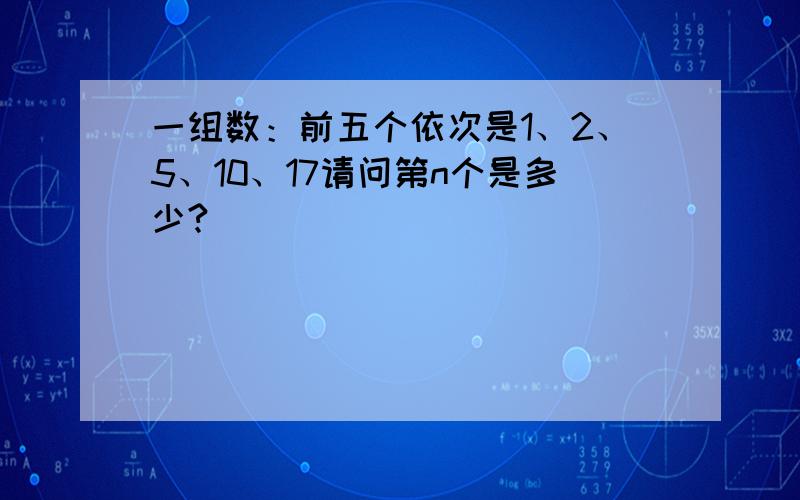 一组数：前五个依次是1、2、5、10、17请问第n个是多少?