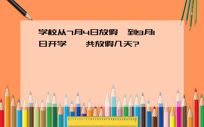 学校从7月4日放假,到9月1日开学,一共放假几天?