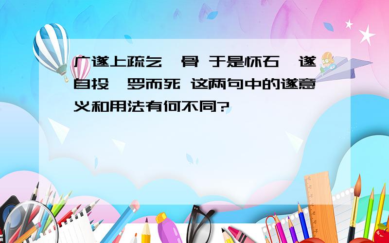 广遂上疏乞骸骨 于是怀石,遂自投汨罗而死 这两句中的遂意义和用法有何不同?