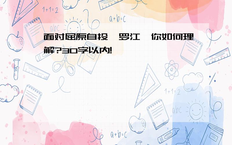 面对屈原自投汨罗江,你如何理解?30字以内!