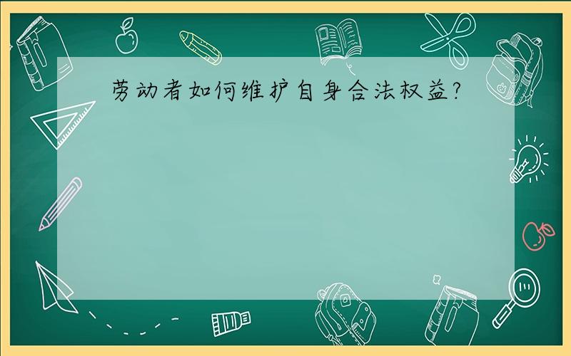 劳动者如何维护自身合法权益?