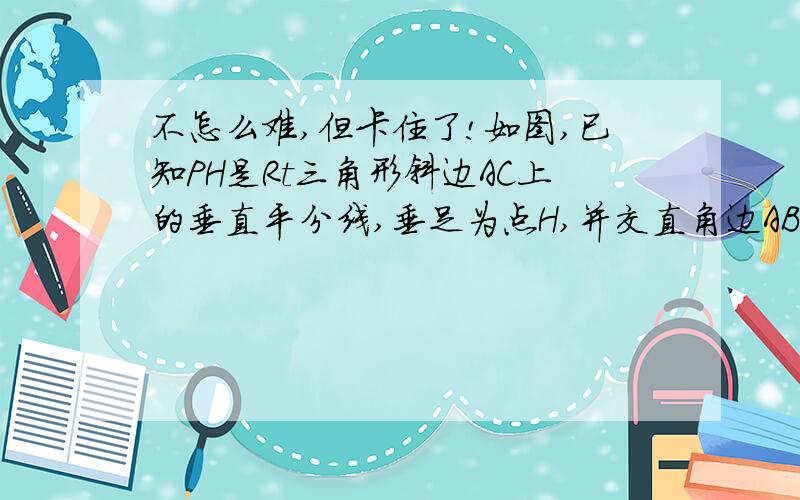 不怎么难,但卡住了!如图,已知PH是Rt三角形斜边AC上的垂直平分线,垂足为点H,并交直角边AB于点P,D是PH上一点,且AD是AP与AB的比例中项.求证：AP·AB=AH·AC图：http://hi.baidu.com/%CE%DE%B5%D0%C5%F9%F6%A8%C5%DA/