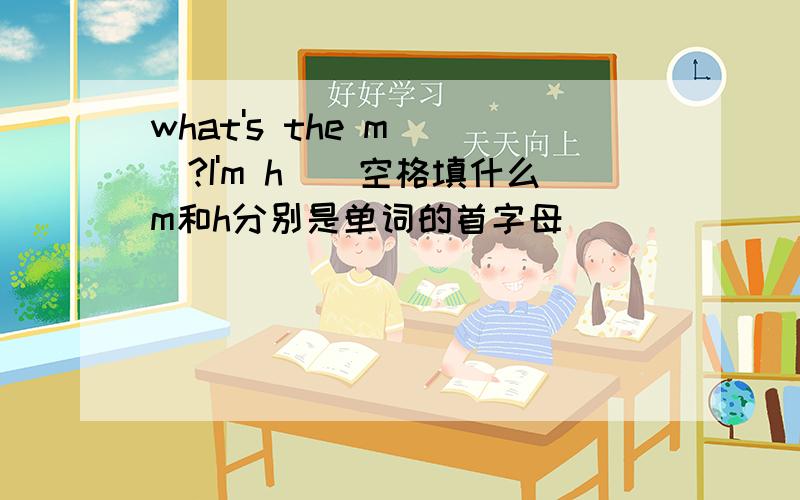 what's the m___?I'm h__空格填什么m和h分别是单词的首字母