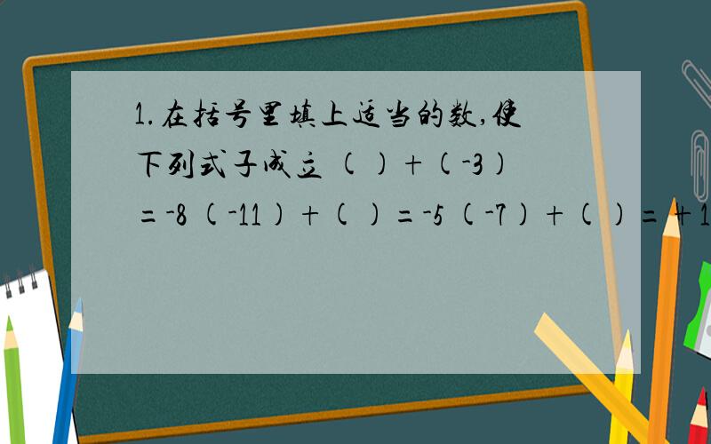 1.在括号里填上适当的数,使下列式子成立 ()+(-3)=-8 (-11)+()=-5 (-7)+()=+16 15+()=0 2.绝对值小于10的所有整数和为 3.在数轴上距离原点6个单位长度的点所表示的数是?她们的关系是?4.①比-2/7小3/7的数