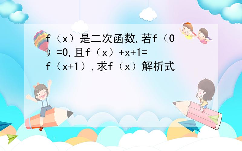 f（x）是二次函数,若f（0）=0,且f（x）+x+1=f（x+1）,求f（x）解析式