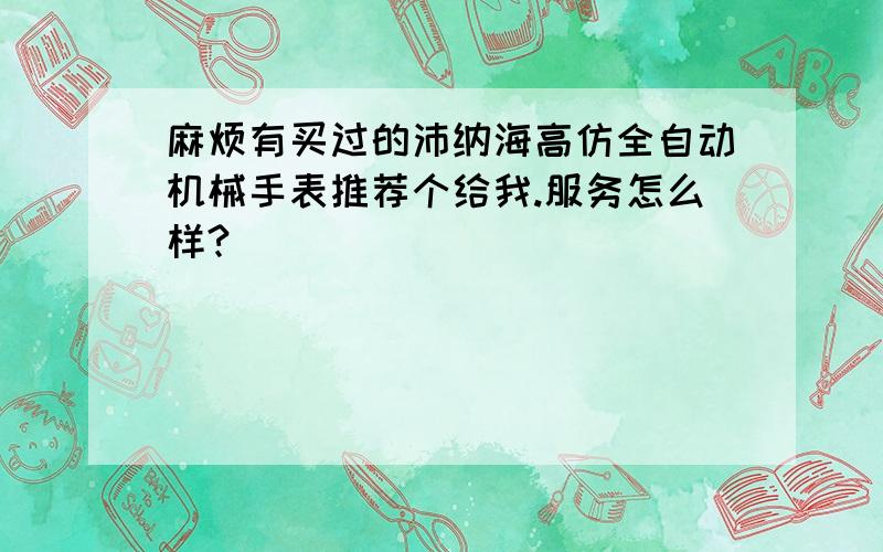 麻烦有买过的沛纳海高仿全自动机械手表推荐个给我.服务怎么样?