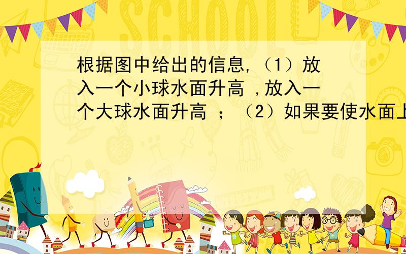 根据图中给出的信息,（1）放入一个小球水面升高 ,放入一个大球水面升高 ；（2）如果要使水面上升到50,应放入大球、小球各多少个?(用一元一次方程解）