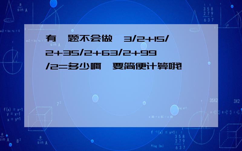 有一题不会做,3/2+15/2+35/2+63/2+99/2=多少啊,要简便计算哦!