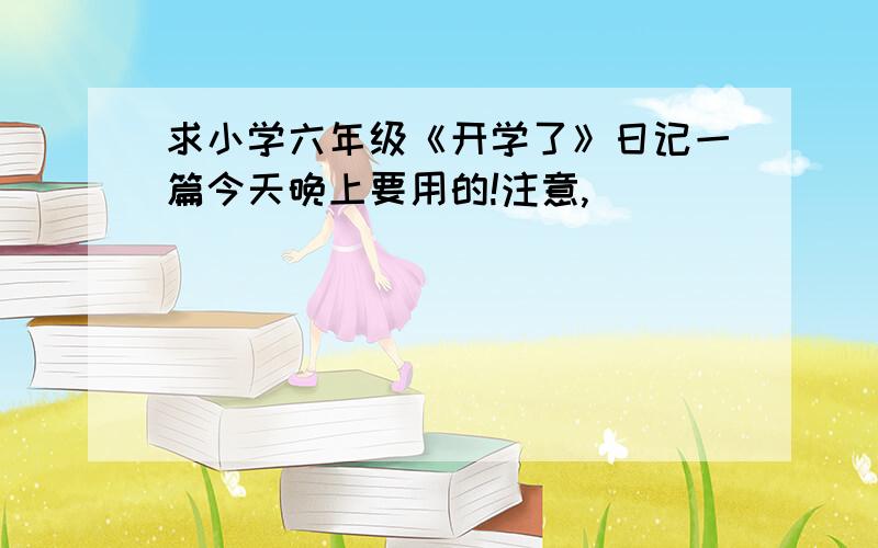 求小学六年级《开学了》日记一篇今天晚上要用的!注意,