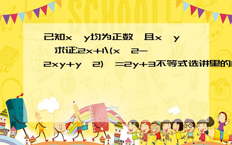 已知x,y均为正数,且x>y,求证:2x+1\(x^2-2xy+y^2)>=2y+3不等式选讲里的内容