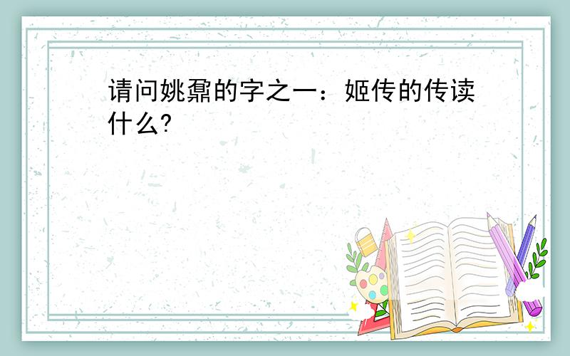 请问姚鼐的字之一：姬传的传读什么?