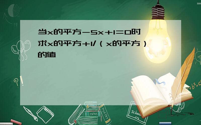 当x的平方－5x＋1＝0时,求x的平方＋1/（x的平方）的值