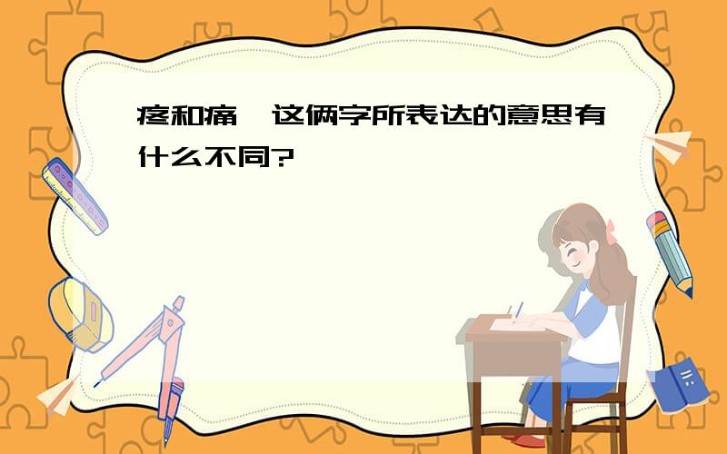 疼和痛,这俩字所表达的意思有什么不同?