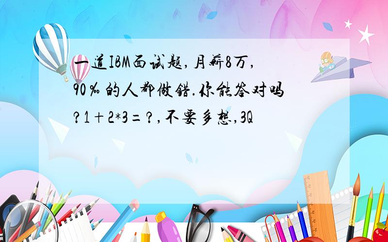 一道IBM面试题,月薪8万,90‰的人都做错.你能答对吗?1+2*3=?,不要多想,3Q