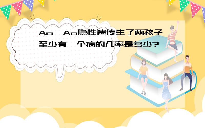 Aa×Aa隐性遗传生了两孩子至少有一个病的几率是多少?