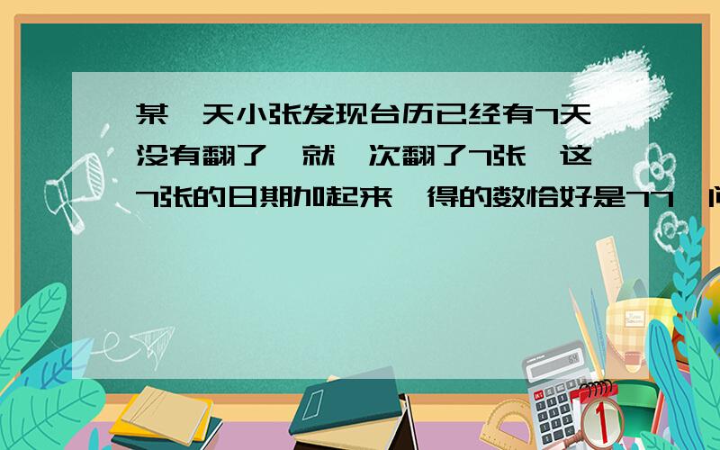 某一天小张发现台历已经有7天没有翻了,就一次翻了7张,这7张的日期加起来,得的数恰好是77,问这一天是几号?哥哥 姐姐 来帮我算一下