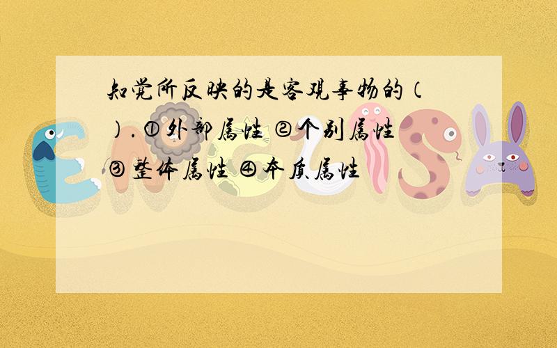 知觉所反映的是客观事物的（ ）.①外部属性 ②个别属性 ③整体属性 ④本质属性