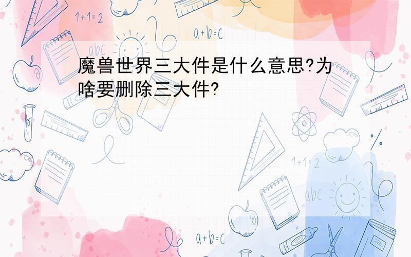 魔兽世界三大件是什么意思?为啥要删除三大件?