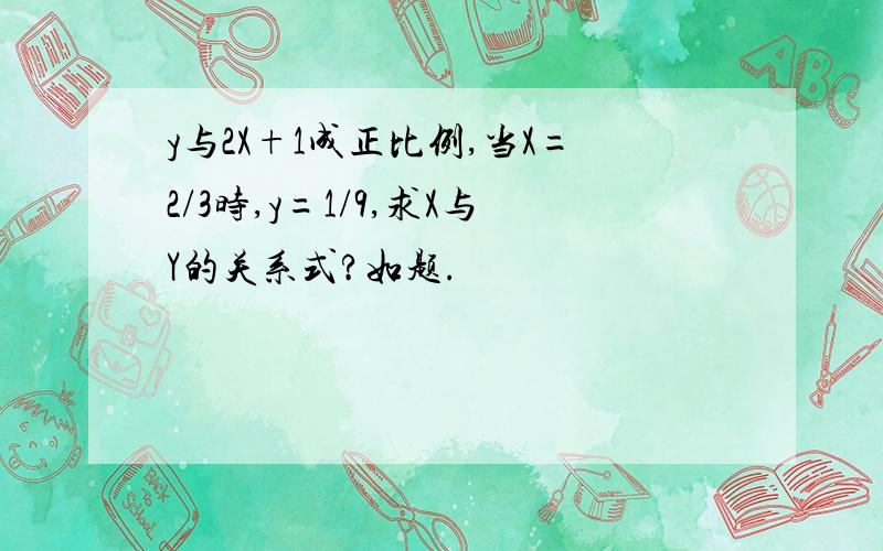 y与2X+1成正比例,当X=2/3时,y=1/9,求X与Y的关系式?如题.