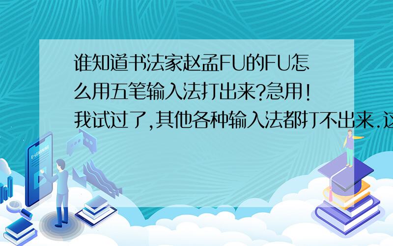 谁知道书法家赵孟FU的FU怎么用五笔输入法打出来?急用!我试过了,其他各种输入法都打不出来.这个字左边是一个