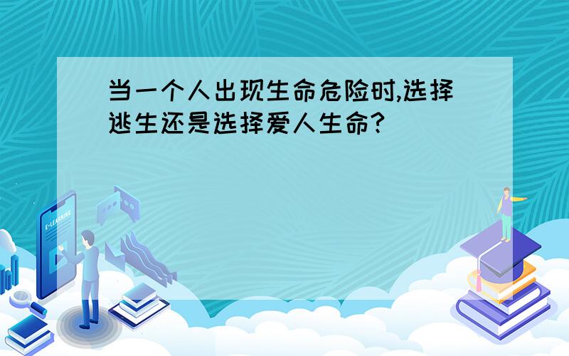 当一个人出现生命危险时,选择逃生还是选择爱人生命?